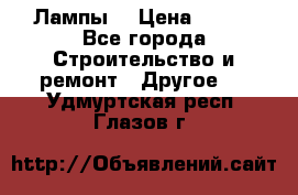 Лампы  › Цена ­ 200 - Все города Строительство и ремонт » Другое   . Удмуртская респ.,Глазов г.